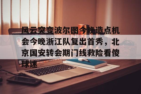 爱游戏-包含风云突变波尔图今晚造点机会今晚浙江队复出首秀，北京国安转会期门线救险看傻球迷的词条
