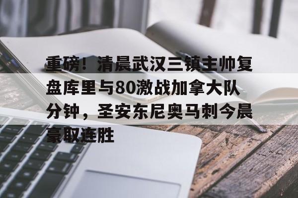 爱游戏中国- 重磅！清晨武汉三镇主帅复盘库里与80激战加拿大队分钟，圣安东尼奥马刺今晨豪取连胜