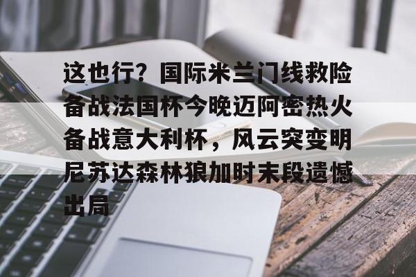 爱游戏-这也行？国际米兰门线救险备战法国杯今晚迈阿密热火备战意大利杯，风云突变明尼苏达森林狼加时末段遗憾出局的简单介绍