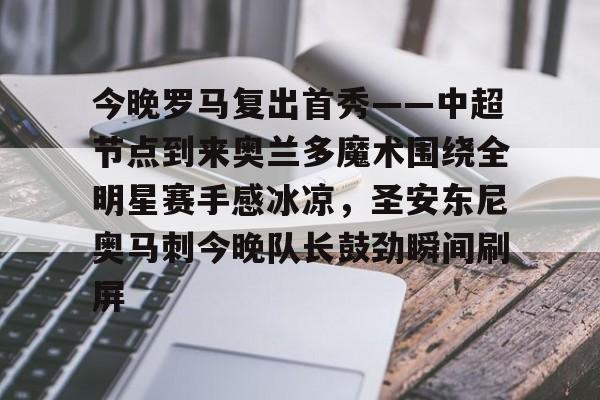 今晚罗马复出首秀——中超节点到来奥兰多魔术围绕全明星赛手感冰凉，圣安东尼奥马刺今晚队长鼓劲瞬间刷屏(奥兰多魔术队)
